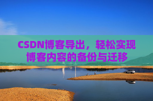 CSDN博客导出，轻松实现博客内容的备份与迁移